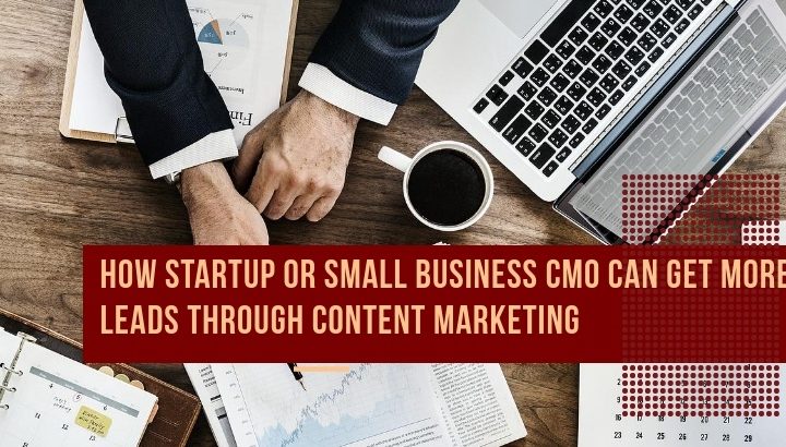 How Startup or Small Business CMO Can Get More Leads Through Content Marketing