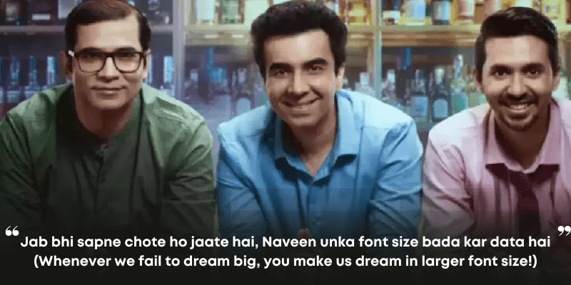 Jab bhi sapne chote ho jaate hai, Naveen unka font size bada kar data hai
(Whenever we fail to dream big, you make us dream in larger font size!)